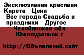 Эксклюзивная красивая Карета › Цена ­ 1 000 000 - Все города Свадьба и праздники » Другое   . Челябинская обл.,Южноуральск г.